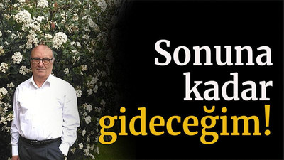 Sonuna kadar gideceğim!